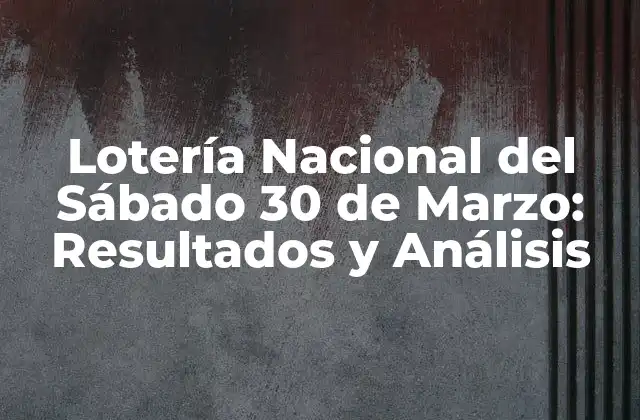 Lotería Nacional Del Sábado 30 de Marzo: Resultados y Análisis