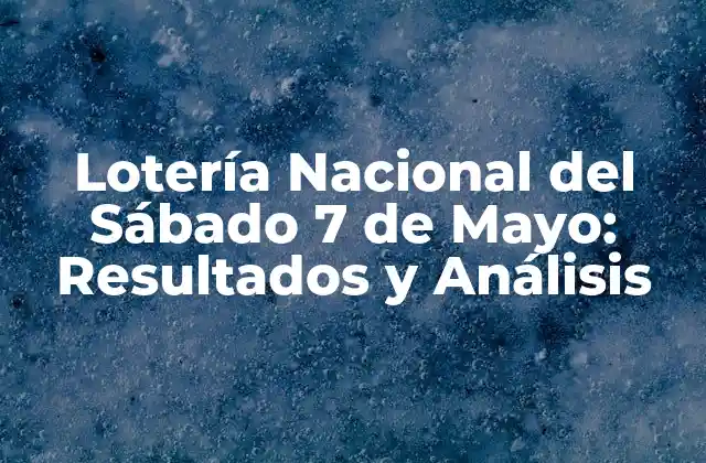 Lotería Nacional Del Sábado 7 de Mayo: Resultados y Análisis