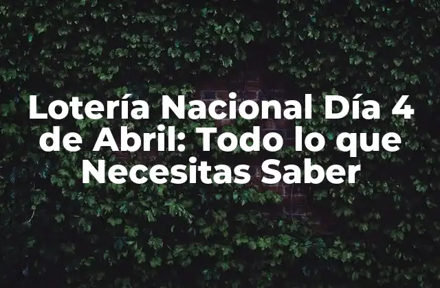 Lotería Nacional Día 4 de Abril: Todo Lo que Necesitas Saber