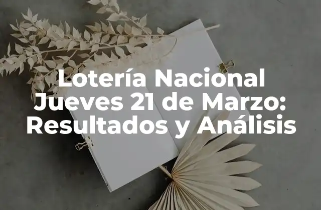 Lotería Nacional Jueves 21 de Marzo: Resultados y Análisis