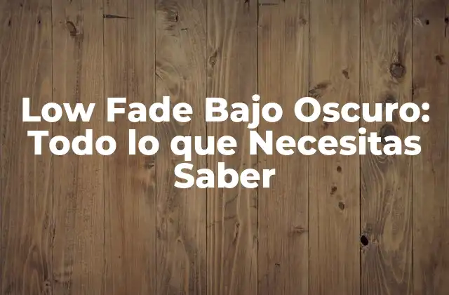 Low Fade bajo Oscuro: Todo Lo que Necesitas Saber