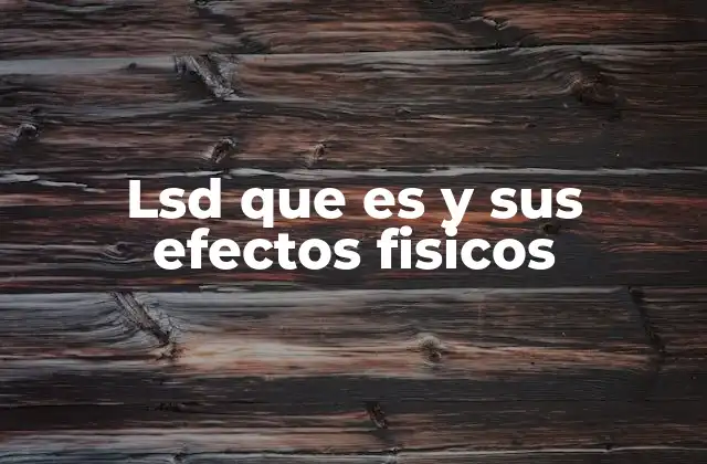 Lsd que es y Sus Efectos Fisicos