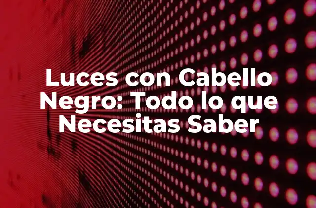 Luces con Cabello Negro: Todo Lo que Necesitas Saber