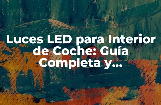 ¿Por qué elegir Luces LED para Interior de Coche?
