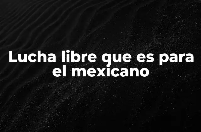 Lucha Libre que es para el Mexicano