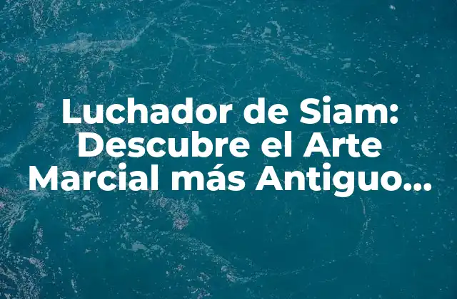 Luchador de Siam: Descubre el Arte Marcial Más Antiguo de Tailandia
