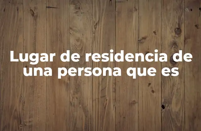 Lugar de Residencia de una Persona que es