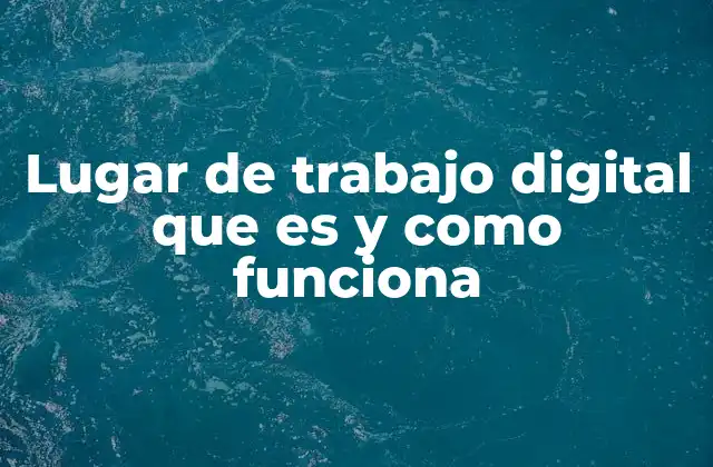 Lugar de Trabajo Digital que es y como Funciona 2 Cómo ha transformado el trabajo tradicional