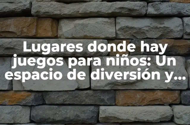 Lugares Donde Hay Juegos para Niños: un Espacio de Diversión y Aprendizaje