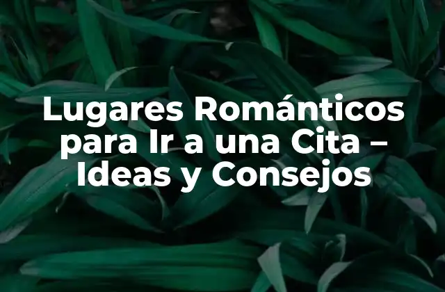 Lugares Románticos para Ir a una Cita – Ideas y Consejos