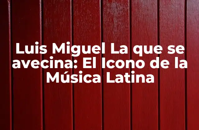 Luis Miguel la que Se Avecina: el Icono de la Música Latina