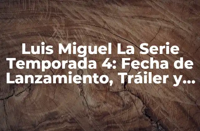 Luis Miguel la Serie Temporada 4: Fecha de Lanzamiento, Tráiler y Más