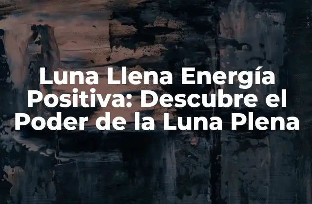 Luna Llena Energía Positiva: Descubre el Poder de la Luna Plena