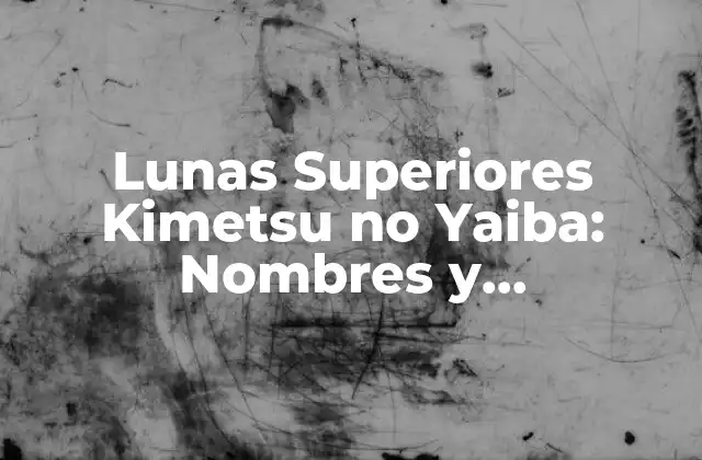 Lunas Superiores Kimetsu No Yaiba: Nombres y Características 2 ¿Quiénes son las Lunas Superiores en Kimetsu no Yaiba?