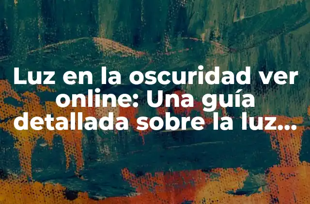 Luz en la Oscuridad Ver Online: una Guía Detallada sobre la Luz en la Oscuridad en el Cine y la Televisión