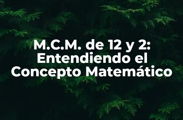 M.c.m. de 12 y 2: Entendiendo el Concepto Matemático