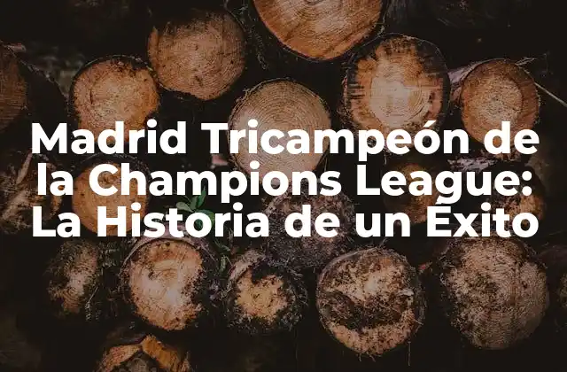 Madrid Tricampeón de la Champions League: la Historia de un Éxito