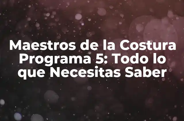 Maestros de la Costura Programa 5: Todo Lo que Necesitas Saber