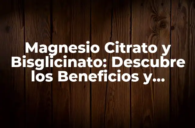 Magnesio Citrato y Bisglicinato: Descubre los Beneficios y Diferencias