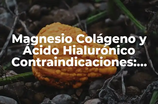 Magnesio Colágeno y Ácido Hialurónico Contraindicaciones: Todo Lo que Debes Saber