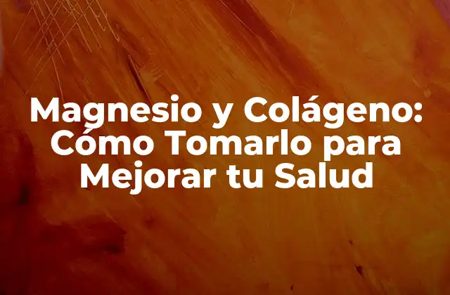 Magnesio y Colágeno: Cómo Tomarlo para Mejorar Tu Salud