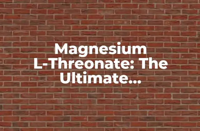 Magnesium L-threonate: The Ultimate Brain-boosting Supplement