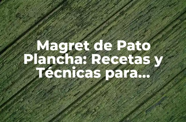 Magret de Pato Plancha: Recetas y Técnicas para Cocinarlo a la Perfección