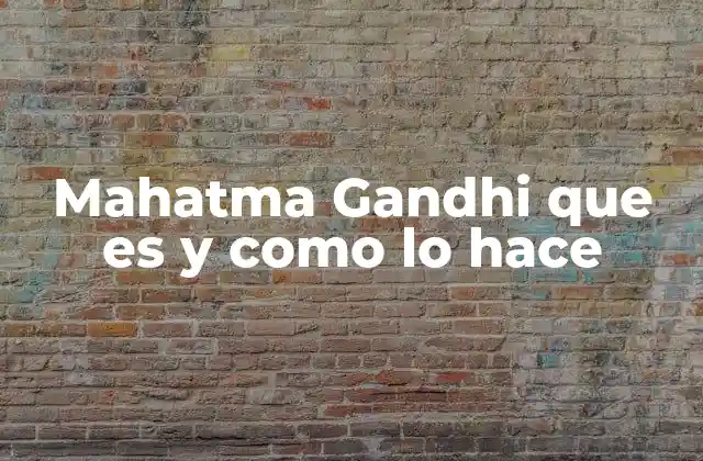 Mahatma Gandhi que es y como Lo Hace