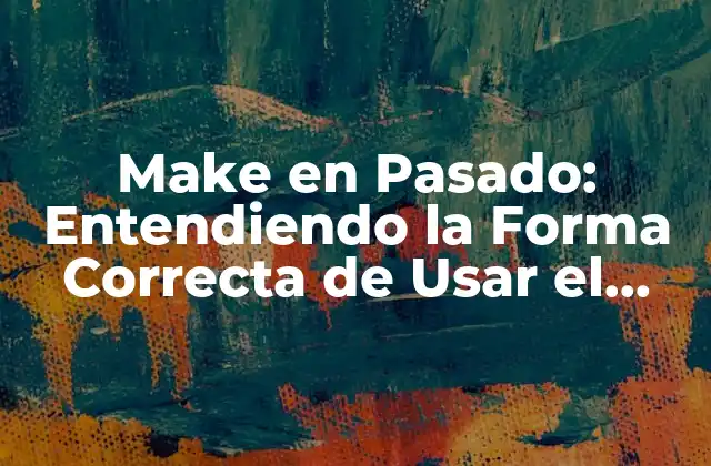 Make en Pasado: Entendiendo la Forma Correcta de Usar el Verbo Make en Inglés