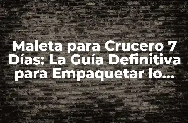 Maleta para Crucero 7 Días: la Guía Definitiva para Empaquetar Lo Esencial