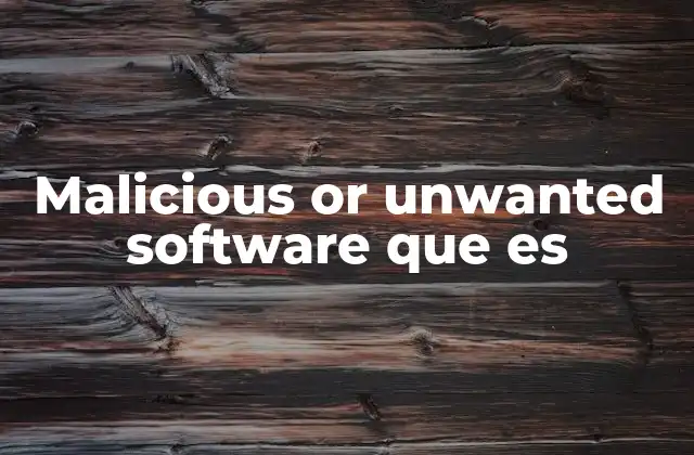 Malicious Or Unwanted Software que es 2 Tipos de software que pueden considerarse como no deseados