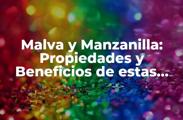 Malva y Manzanilla: Propiedades y Beneficios de Estas Flores Medicinales