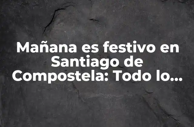 Mañana es Festivo en Santiago de Compostela: Todo Lo que Debes Saber