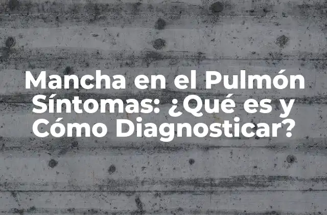 Mancha en el Pulmón Síntomas: ¿qué es y Cómo Diagnosticar?