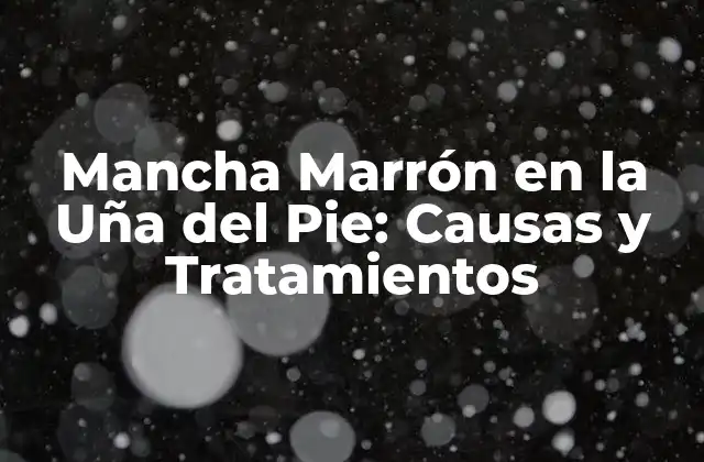 Mancha Marrón en la Uña Del Pie: Causas y Tratamientos