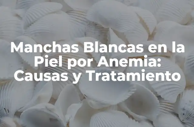Causas de las Manchas Blancas en la Piel por Anemia