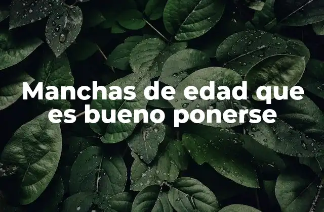 Manchas de Edad que es Bueno Ponerse