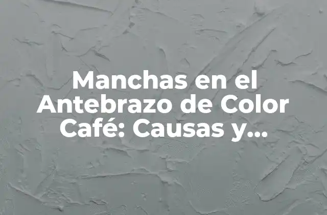 Manchas en el Antebrazo de Color Café: Causas y Tratamientos