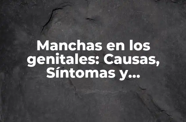 Manchas en los Genitales: Causas, Síntomas y Tratamiento