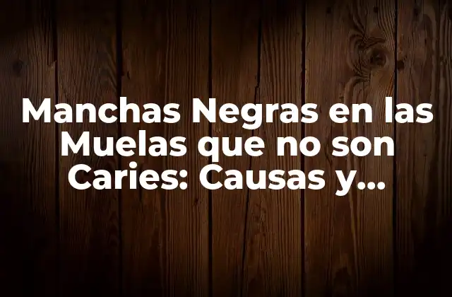 Manchas Negras en las Muelas que No Son Caries: Causas y Tratamiento