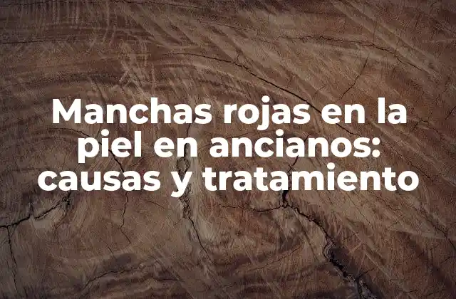 Manchas Rojas en la Piel en Ancianos: Causas y Tratamiento