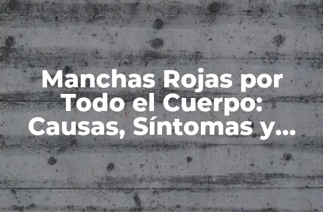 Manchas Rojas por Todo el Cuerpo: Causas, Síntomas y Tratamiento