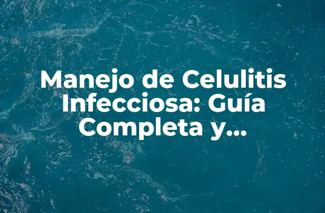Manejo de Celulitis Infecciosa: Guía Completa y Actualizada