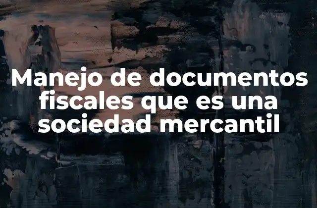 Manejo de Documentos Fiscales que es una Sociedad Mercantil