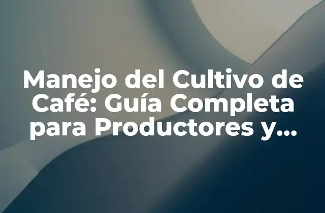 Manejo Del Cultivo de Café: Guía Completa para Productores y Amantes Del Café
