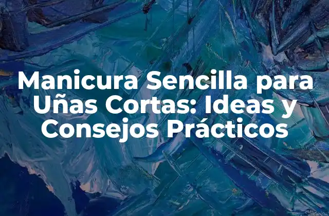 ¿Por qué la Manicura Sencilla es Ideal para Uñas Cortas?