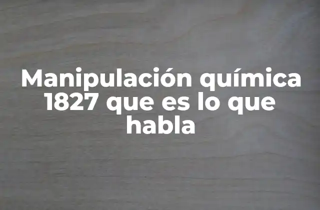 Manipulación Química 1827 que es Lo que Habla