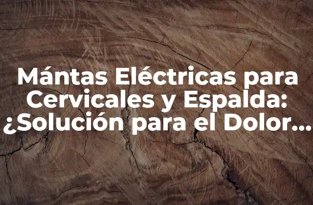 Mántas Eléctricas para Cervicales y Espalda: ¿solución para el Dolor Crónico?