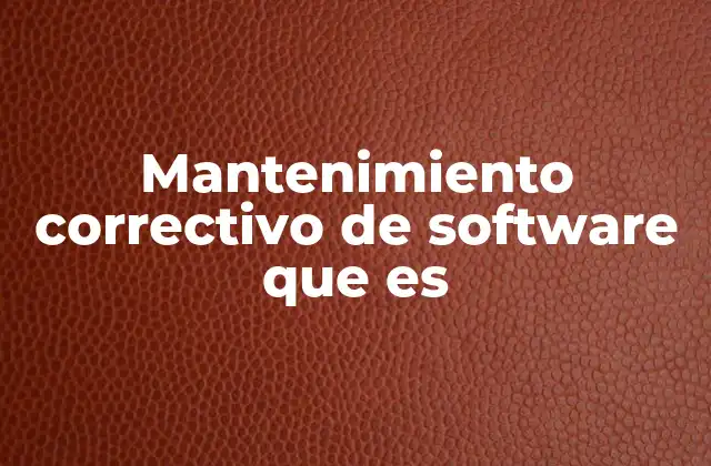 Mantenimiento Correctivo de Software que es