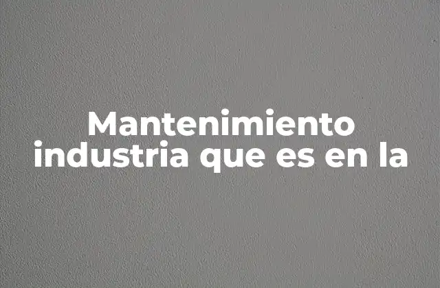 Mantenimiento Industria que es en la